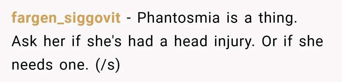 fargen_siggovit − Phantosmia is a thing. Ask her if she's had a head injury. Or if she needs one. (/s)