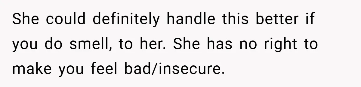 She could definitely handle this better if you do smell, to her. She has no right to make you feel bad/insecure.