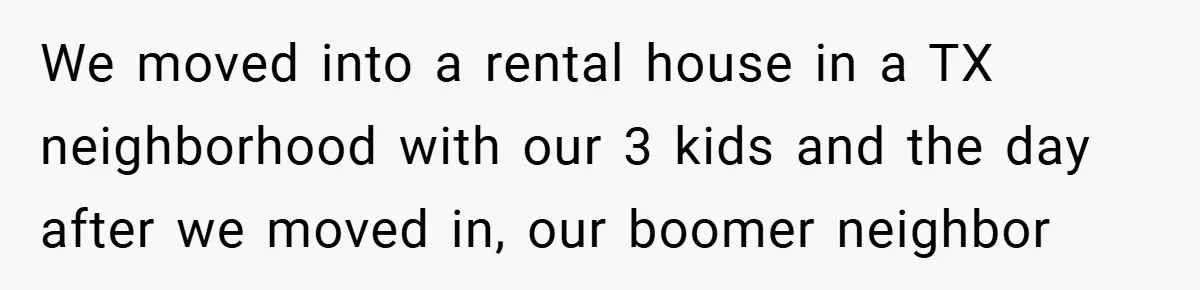 Neighbor Hated Their Light, Their Dog, Their Trash Can—So The Husband Left Him One Last Surprise We moved into a rental house in a TX neighborhood with our 3 kids and the day after we moved in, our boomer neighbor