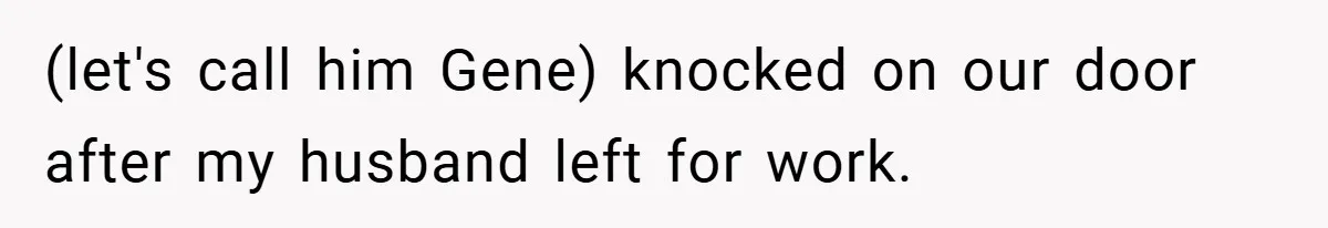 Neighbor Hated Their Light, Their Dog, Their Trash Can—So The Husband Left Him One Last Surprise (let's call him Gene) knocked on our door after my husband left for work.