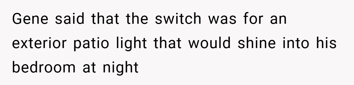 Neighbor Hated Their Light, Their Dog, Their Trash Can—So The Husband Left Him One Last Surprise Gene said that the switch was for an exterior patio light that would shine into his bedroom at night