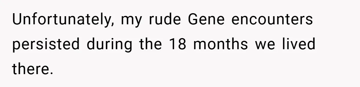 Neighbor Hated Their Light, Their Dog, Their Trash Can—So The Husband Left Him One Last Surprise Unfortunately, my rude Gene encounters persisted during the 18 months we lived there.