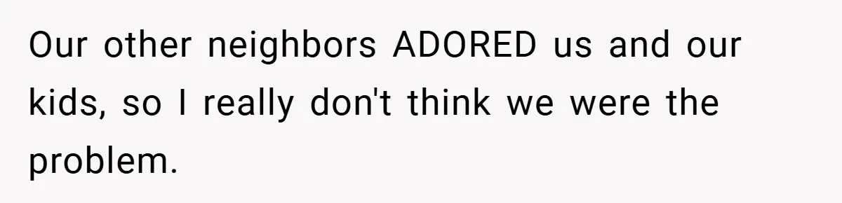Neighbor Hated Their Light, Their Dog, Their Trash Can—So The Husband Left Him One Last Surprise Our other neighbors ADORED us and our kids, so I really don't think we were the problem.