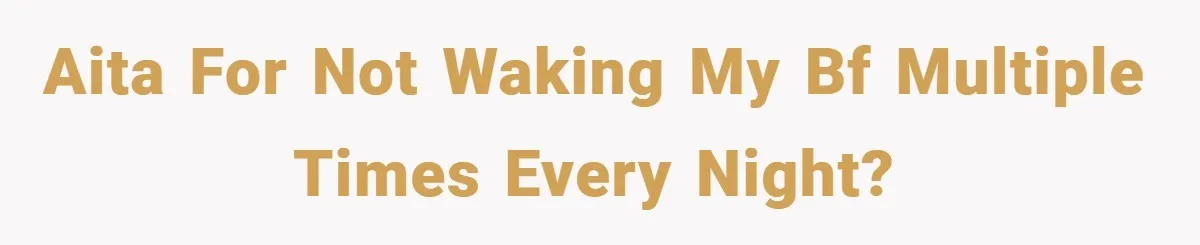 AITA for not waking my bf multiple times every night?