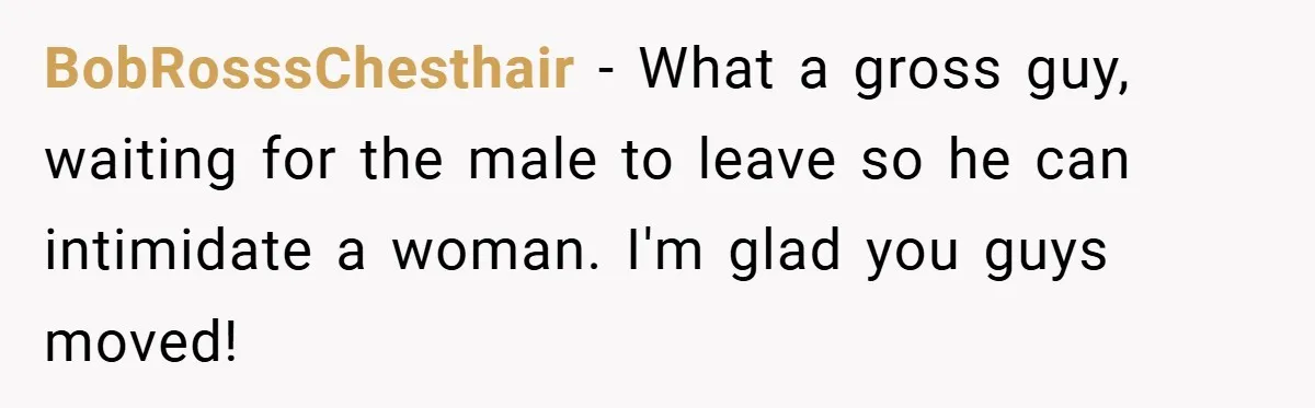Neighbor Hated Their Light, Their Dog, Their Trash Can—So The Husband Left Him One Last Surprise BobRosssChesthair − What a gross guy, waiting for the male to leave so he can intimidate a woman. I'm glad you guys moved!