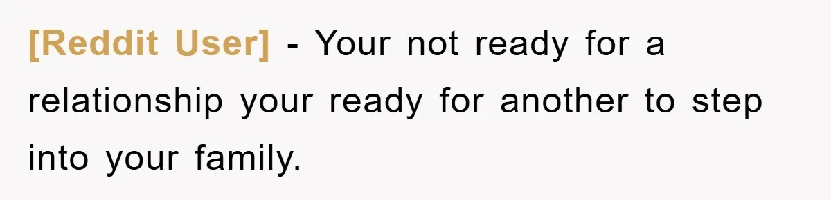 [Reddit User] − Your not ready for a relationship your ready for another to step into your family.