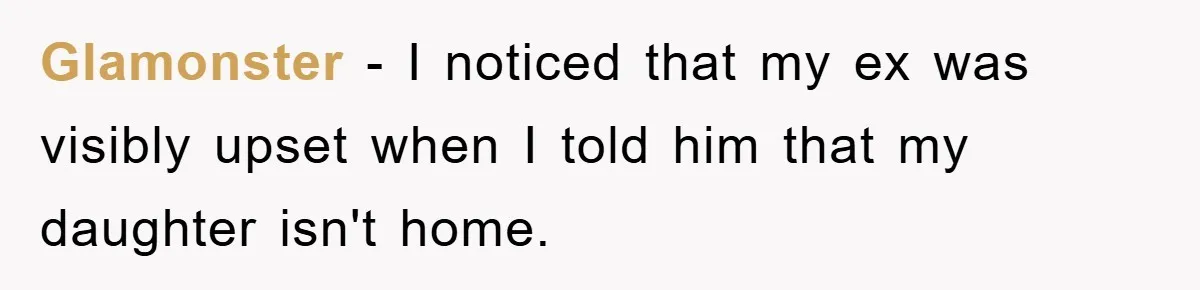 Glamonster − I noticed that my ex was visibly upset when I told him that my daughter isn't home.