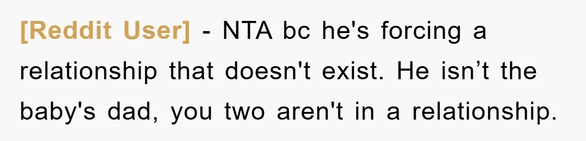 [Reddit User] − NTA bc he's forcing a relationship that doesn't exist. He isn’t the baby's dad, you two aren't in a relationship.
