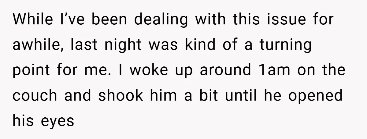 While I’ve been dealing with this issue for awhile, last night was kind of a turning point for me. I woke up around 1am on the couch and shook him...