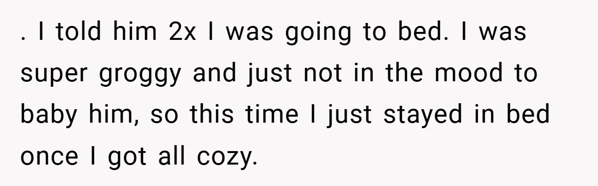 . I told him 2x I was going to bed. I was super groggy and just not in the mood to baby him, so this time I just stayed in...