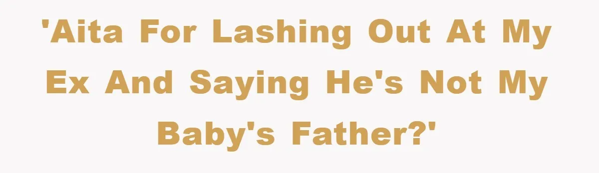 'AITA for lashing out at my ex and saying he's not my baby's father?'