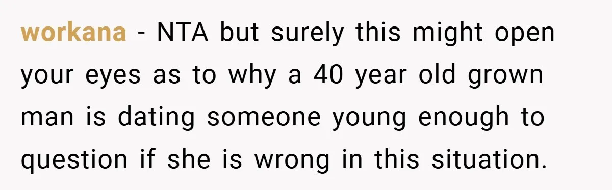 workana − NTA but surely this might open your eyes as to why a 40 year old grown man is dating someone young enough to question if she is wrong...