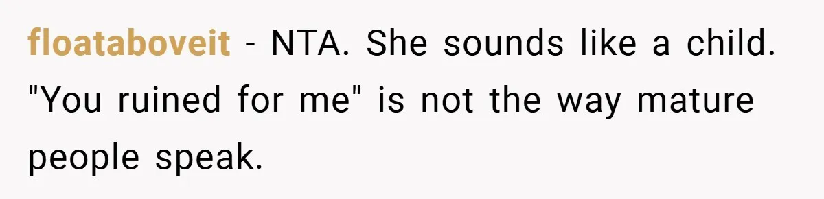 floataboveit − NTA. She sounds like a child. "You ruined for me" is not the way mature people speak.