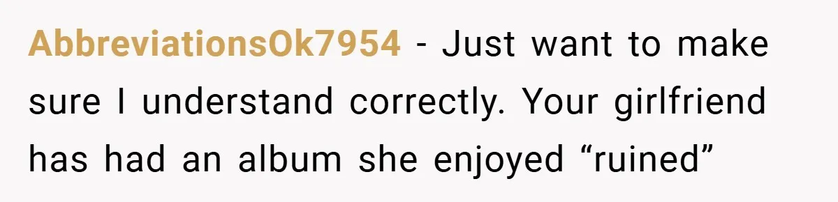 AbbreviationsOk7954 − Just want to make sure I understand correctly. Your girlfriend has had an album she enjoyed “ruined”