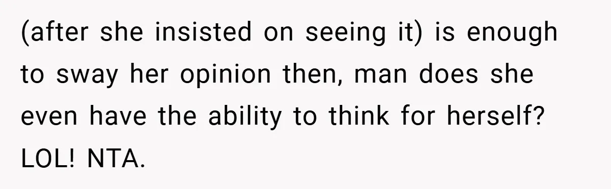 (after she insisted on seeing it) is enough to sway her opinion then, man does she even have the ability to think for herself? LOL! NTA.