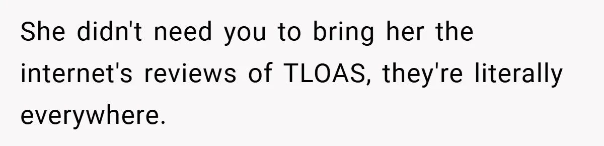 She didn't need you to bring her the internet's reviews of TLOAS, they're literally everywhere.