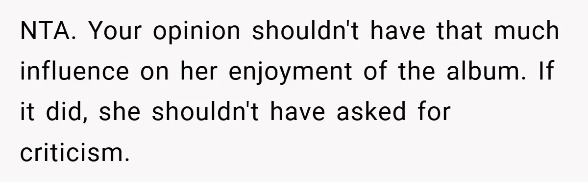 NTA. Your opinion shouldn't have that much influence on her enjoyment of the album. If it did, she shouldn't have asked for criticism.