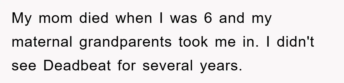 My mom died when I was 6 and my maternal grandparents took me in. I didn't see Deadbeat for several years.