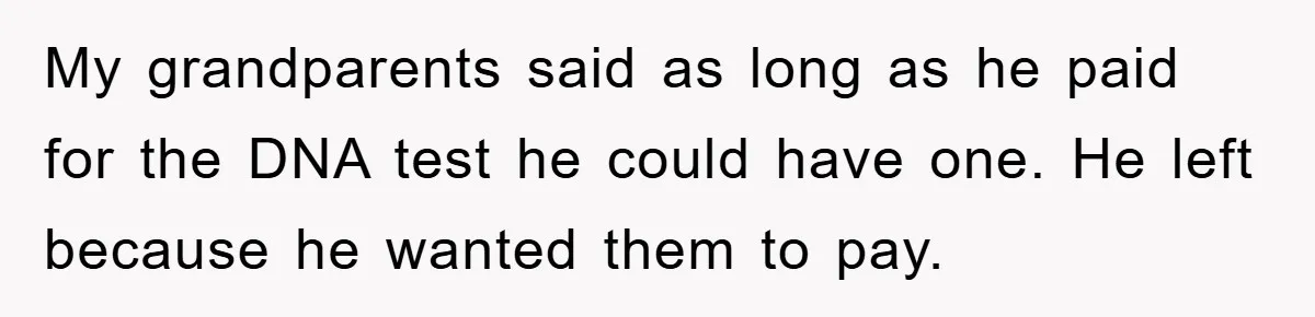 My grandparents said as long as he paid for the DNA test he could have one. He left because he wanted them to pay.