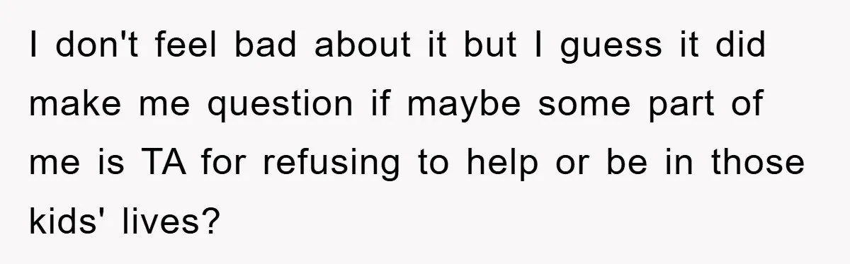 I don't feel bad about it but I guess it did make me question if maybe some part of me is TA for refusing to help or be in those...