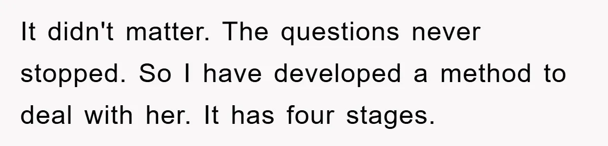 Mom Couldn’t Stop Asking Personal Questions, So Her Daughter Fought Back With Creative Lies It didn't matter. The questions never stopped. So I have developed a method to deal with her. It has four stages.