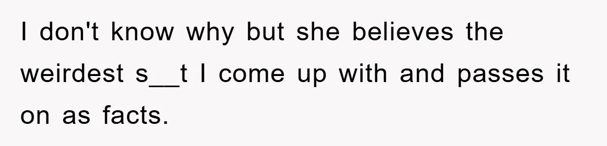Mom Couldn’t Stop Asking Personal Questions, So Her Daughter Fought Back With Creative Lies I don't know why but she believes the weirdest s__t I come up with and passes it on as facts.