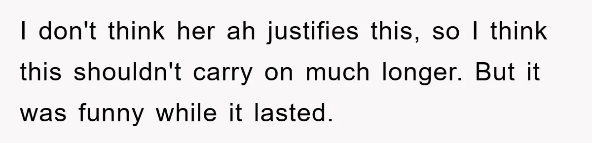 Mom Couldn’t Stop Asking Personal Questions, So Her Daughter Fought Back With Creative Lies I don't think her ah justifies this, so I think this shouldn't carry on much longer. But it was funny while it lasted.