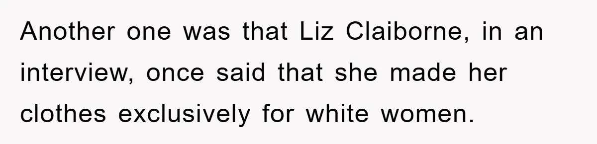 Mom Couldn’t Stop Asking Personal Questions, So Her Daughter Fought Back With Creative Lies Another one was that Liz Claiborne, in an interview, once said that she made her clothes exclusively for white women.