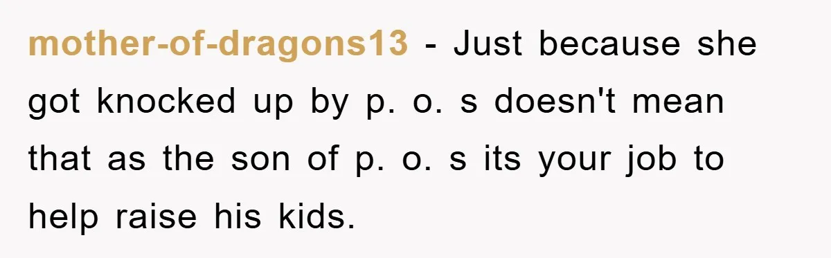 mother-of-dragons13 − Just because she got knocked up by p. o. s doesn't mean that as the son of p. o. s its your job to help raise his kids.