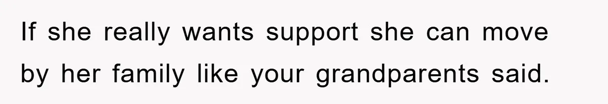 If she really wants support she can move by her family like your grandparents said.