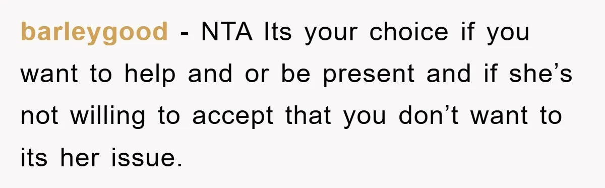 barleygood − NTA Its your choice if you want to help and or be present and if she’s not willing to accept that you don’t want to its her issue.