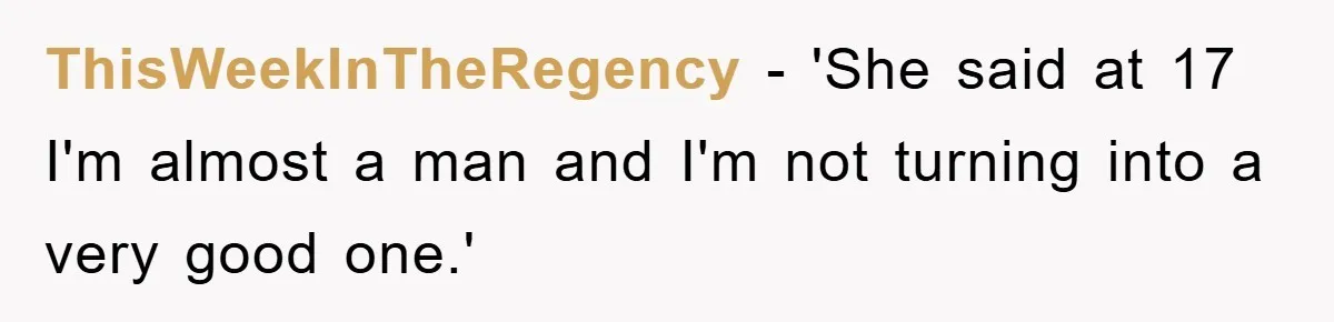 ThisWeekInTheRegency − 'She said at 17 I'm almost a man and I'm not turning into a very good one.'