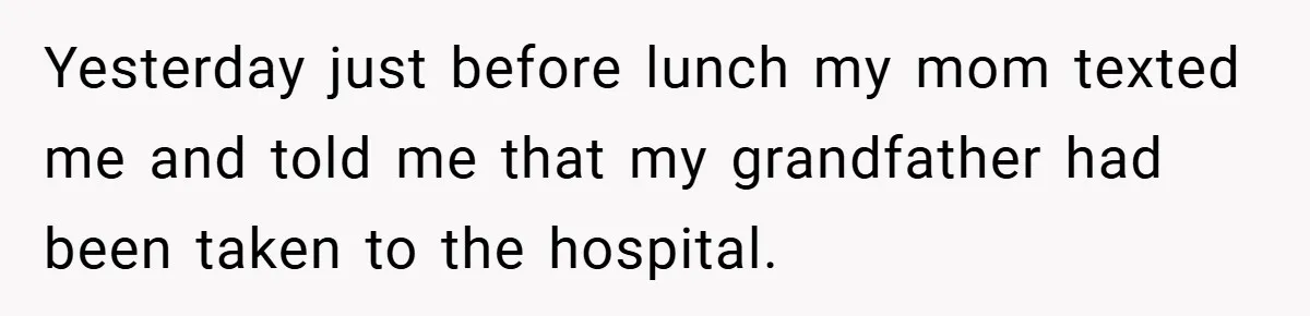 Yesterday just before lunch my mom texted me and told me that my grandfather had been taken to the hospital.