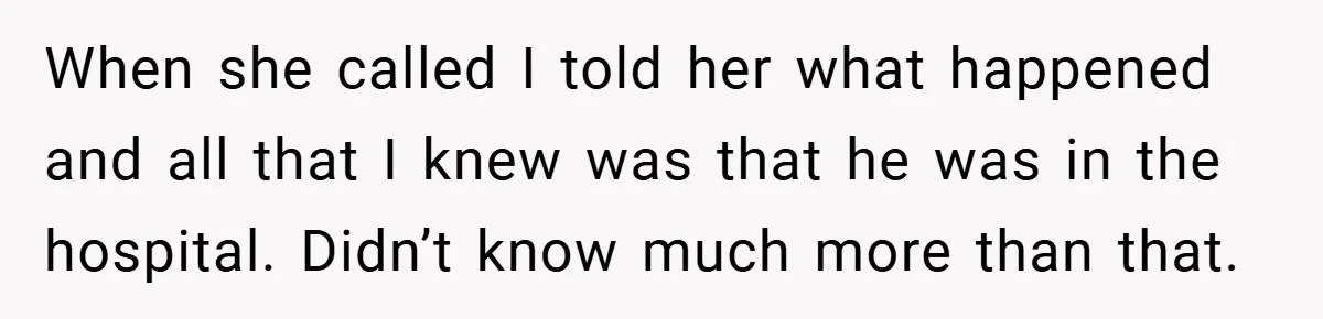 When she called I told her what happened and all that I knew was that he was in the hospital. Didn’t know much more than that.