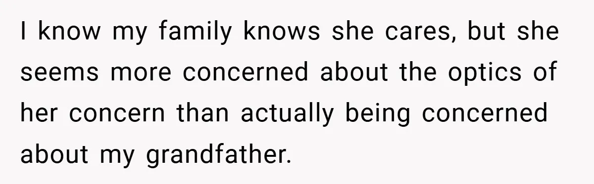 I know my family knows she cares, but she seems more concerned about the optics of her concern than actually being concerned about my grandfather.