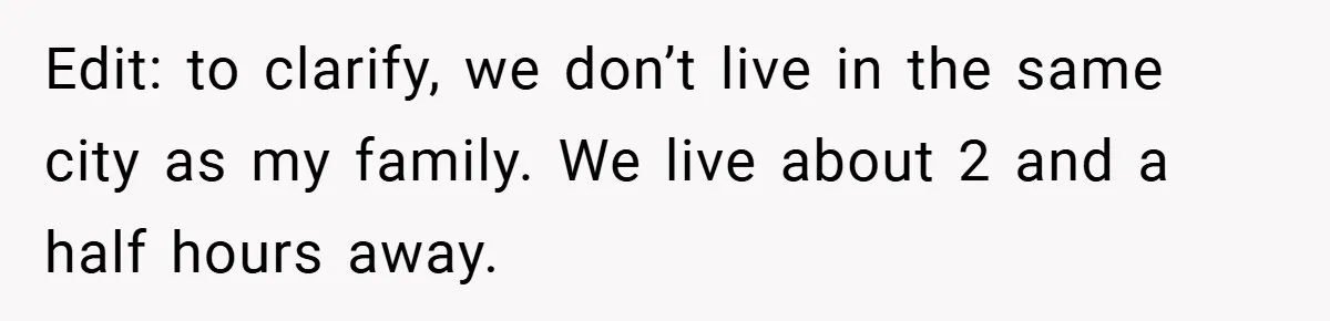 Edit: to clarify, we don’t live in the same city as my family. We live about 2 and a half hours away.