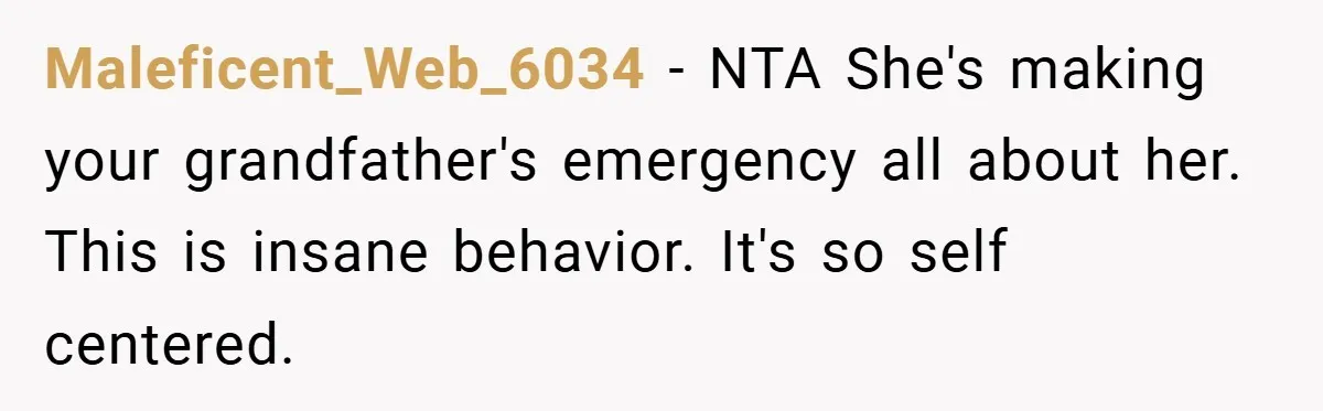 Maleficent_Web_6034 − NTA She's making your grandfather's emergency all about her. This is insane behavior. It's so self centered.