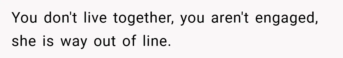 You don't live together, you aren't engaged, she is way out of line.
