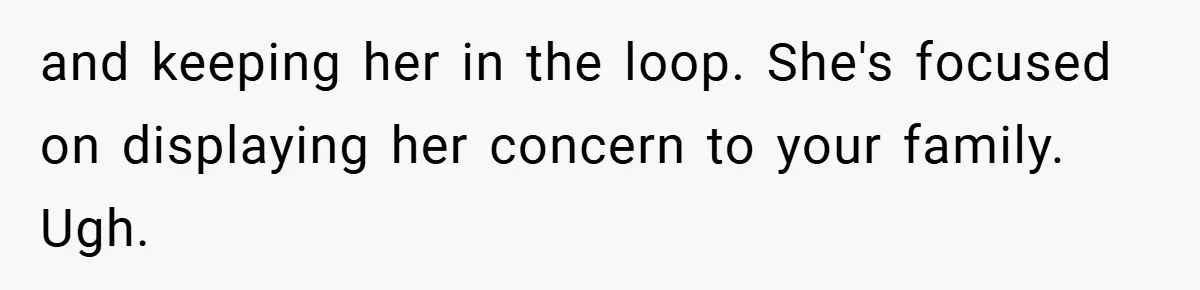 and keeping her in the loop. She's focused on displaying her concern to your family. Ugh.