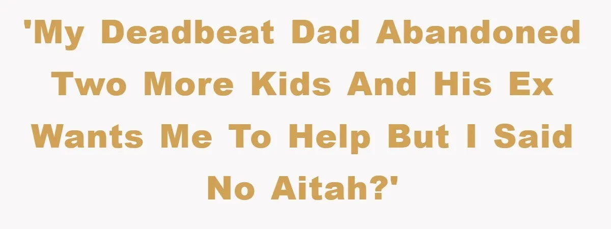 'My deadbeat dad abandoned two more kids and his ex wants me to help but I said no AITAH?'