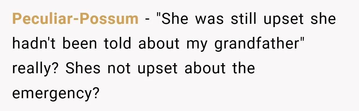 Peculiar-Possum − "She was still upset she hadn't been told about my grandfather" really? Shes not upset about the emergency?