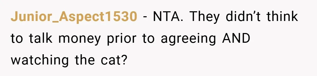 Junior_Aspect1530 − NTA. They didn’t think to talk money prior to agreeing AND watching the cat?