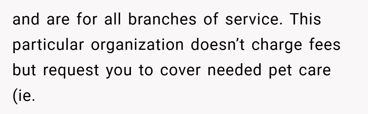and are for all branches of service. This particular organization doesn’t charge fees but request you to cover needed pet care (ie.