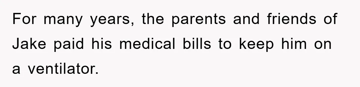 For many years, the parents and friends of Jake paid his medical bills to keep him on a ventilator.