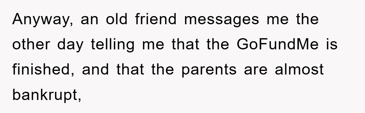 Anyway, an old friend messages me the other day telling me that the GoFundMe is finished, and that the parents are almost bankrupt,