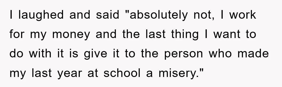 I laughed and said "absolutely not, I work for my money and the last thing I want to do with it is give it to the person who made my...