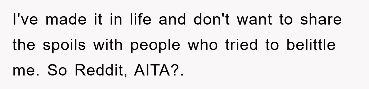 I've made it in life and don't want to share the spoils with people who tried to belittle me. So Reddit, AITA?. ​
