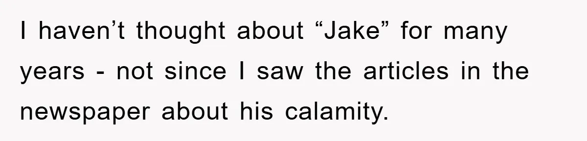 I haven’t thought about “Jake” for many years - not since I saw the articles in the newspaper about his calamity.