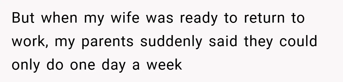 He Watched His Parents Favor His Sister for Years - Now He’s Refusing to Let Them Do It to His Daughter But when my wife was ready to return to work, my parents suddenly said they could only do one day a week
