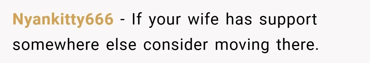 He Watched His Parents Favor His Sister for Years - Now He’s Refusing to Let Them Do It to His Daughter Nyankitty666 − If your wife has support somewhere else consider moving there.